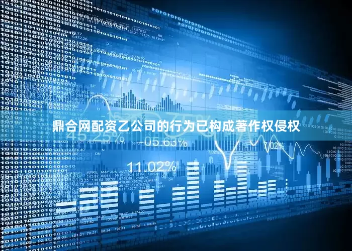 鼎合网配资乙公司的行为已构成著作权侵权
