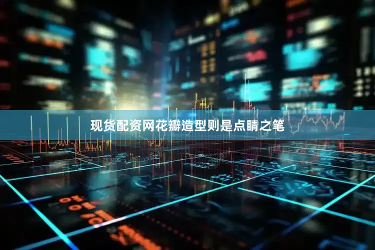 现货配资网花瓣造型则是点睛之笔
