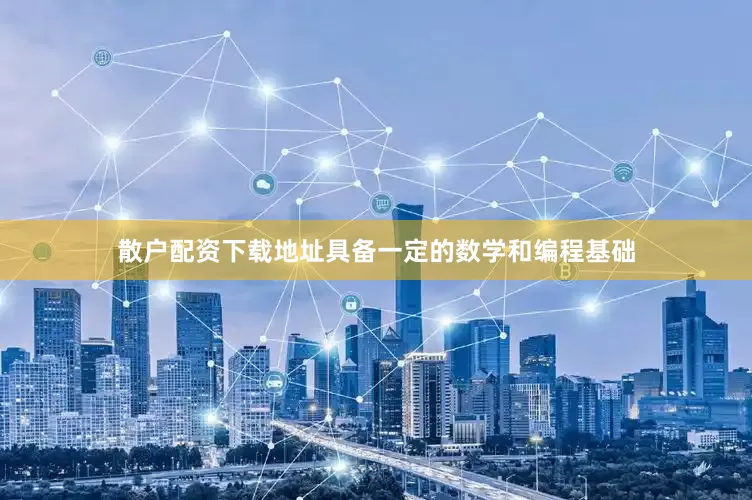 散户配资下载地址具备一定的数学和编程基础