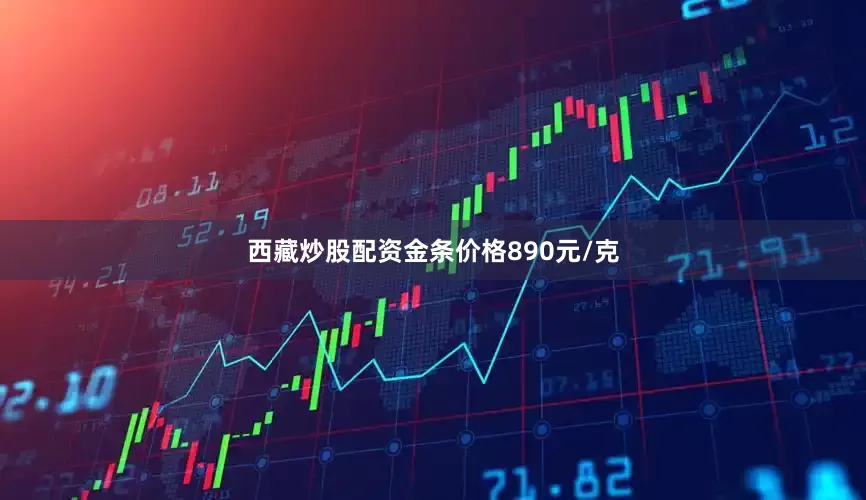 西藏炒股配资金条价格890元/克