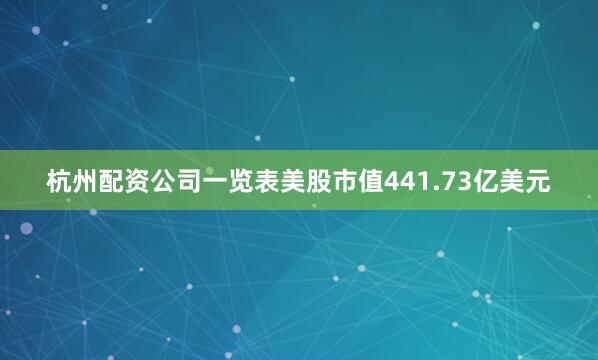 杭州配资公司一览表美股市值441.73亿美元
