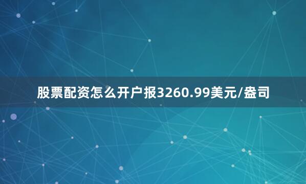股票配资怎么开户报3260.99美元/盎司