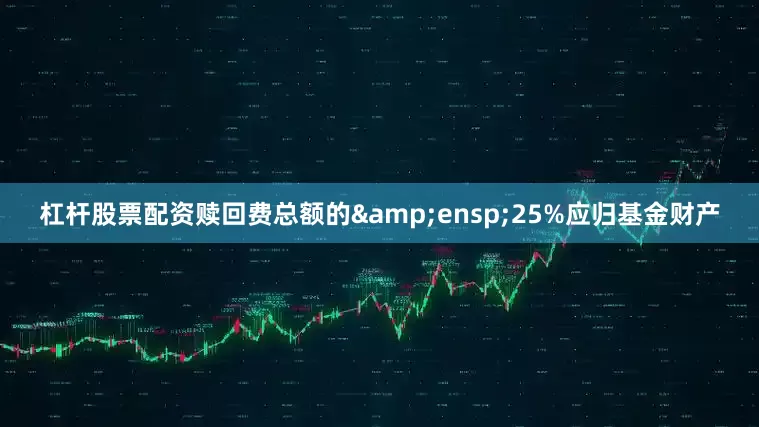 杠杆股票配资赎回费总额的&ensp;25%应归基金财产