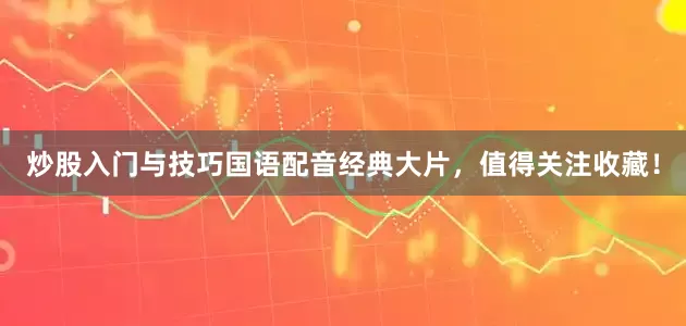 炒股入门与技巧国语配音经典大片，值得关注收藏！