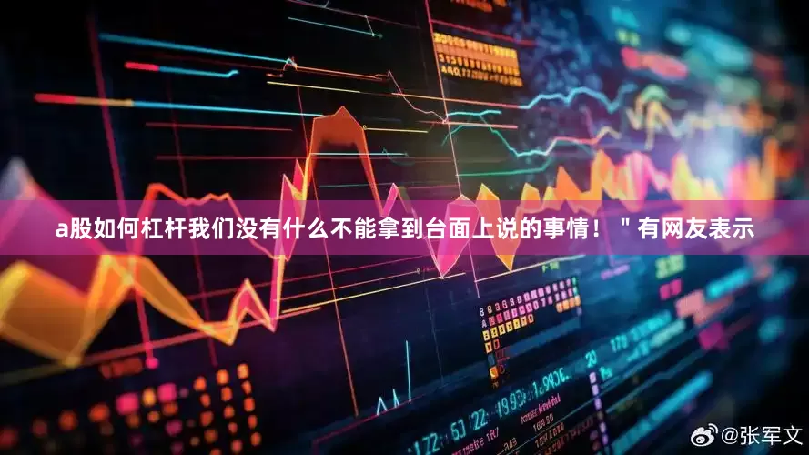 a股如何杠杆我们没有什么不能拿到台面上说的事情！＂有网友表示