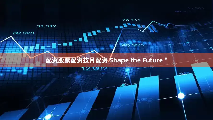 配资股票配资按月配资 Shape the Future＂