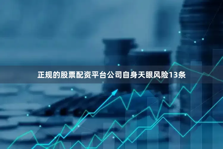 正规的股票配资平台公司自身天眼风险13条