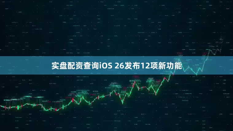 实盘配资查询iOS 26发布12项新功能