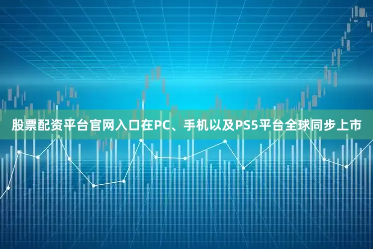 股票配资平台官网入口在PC、手机以及PS5平台全球同步上市