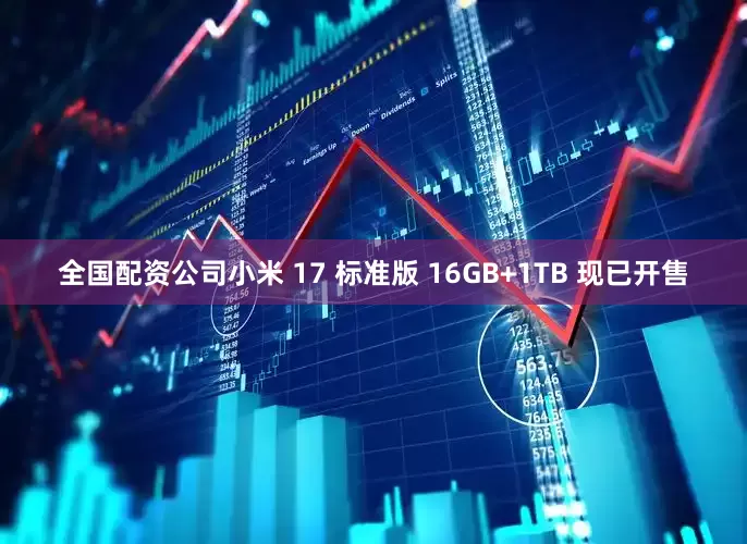 全国配资公司小米 17 标准版 16GB+1TB 现已开售
