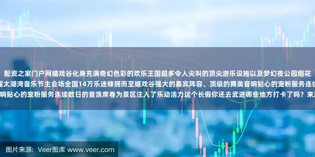 配资之家门户网嬉戏谷化身充满奇幻色彩的欢乐王国超多令人尖叫的顶尖游乐设施以及梦幻夜公园烟花表演吸引众多家庭前来共度奇妙时光作为第十一届太湖湾音乐节主会场全国14万乐迷蜂拥而至嬉戏谷强大的嘉宾阵容、顶级的舞美音响贴心的宠粉服务连续数日的音浪席卷为景区注入了乐动活力这个长假你还去武进哪些地方打卡了吗？来源：新华社 常州文旅常州嬉戏谷