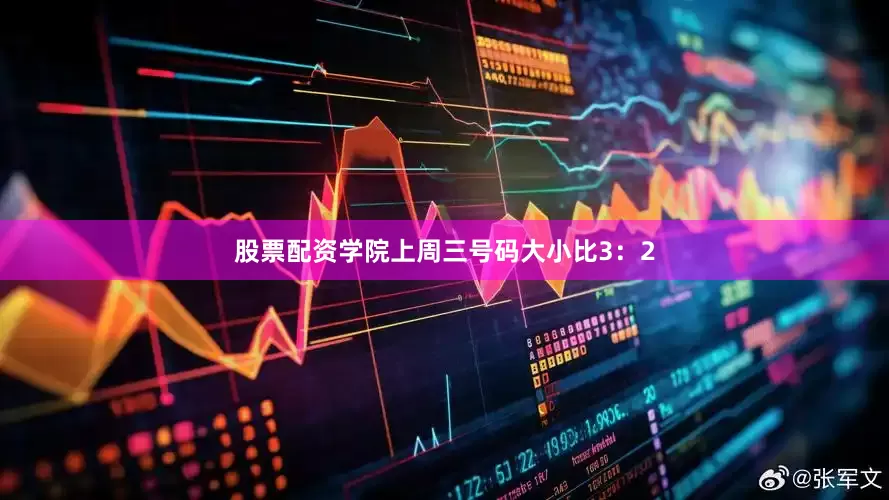 股票配资学院上周三号码大小比3：2