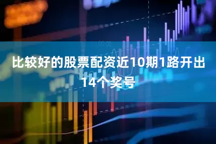比较好的股票配资近10期1路开出14个奖号
