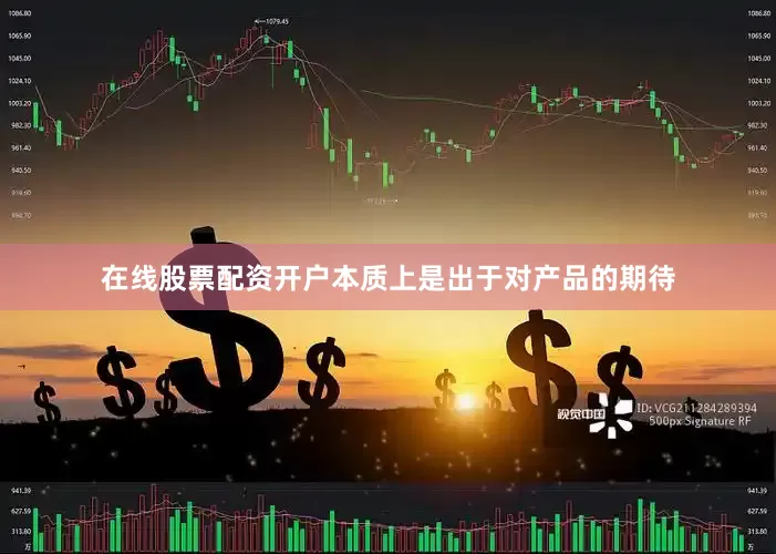 在线股票配资开户本质上是出于对产品的期待
