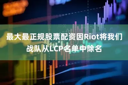 最大最正规股票配资因Riot将我们战队从LCP名单中除名