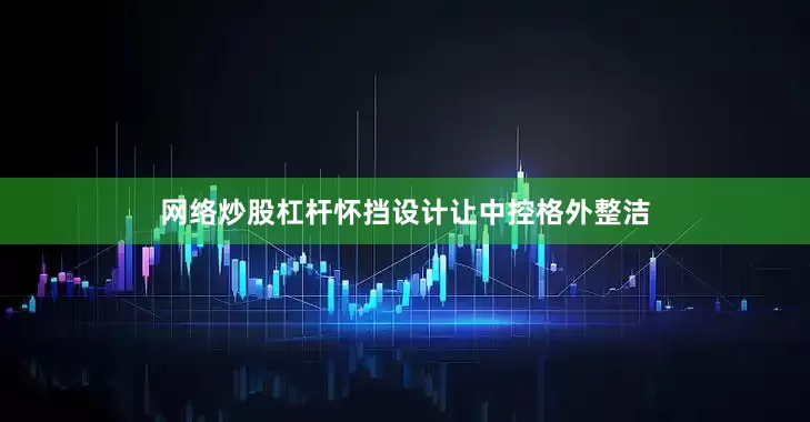 网络炒股杠杆怀挡设计让中控格外整洁
