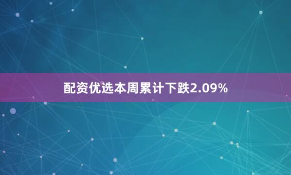 配资优选本周累计下跌2.09%