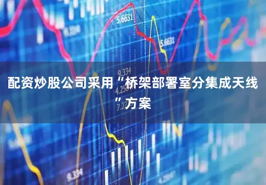 配资炒股公司采用“桥架部署室分集成天线”方案