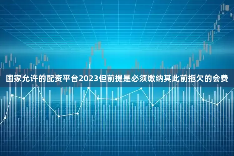 国家允许的配资平台2023但前提是必须缴纳其此前拖欠的会费