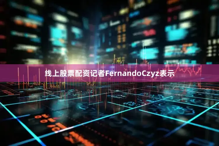 线上股票配资　　记者FernandoCzyz表示