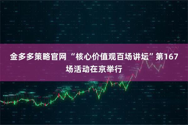 金多多策略官网 “核心价值观百场讲坛”第167场活动在京举行
