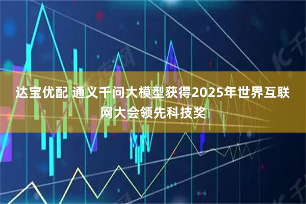 达宝优配 通义千问大模型获得2025年世界互联网大会领先科技奖