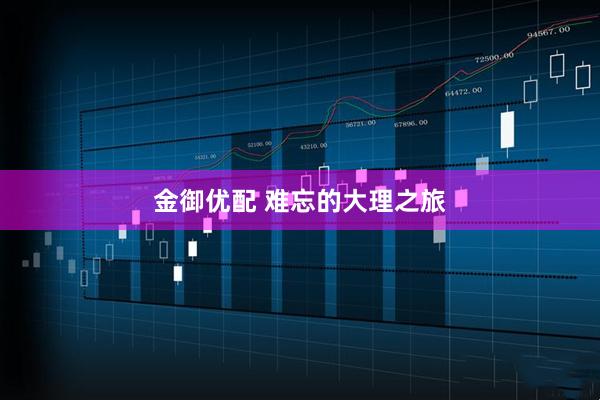 金御优配 难忘的大理之旅