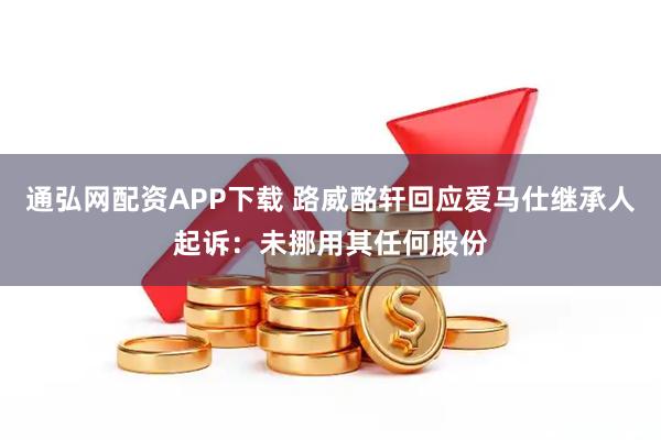 通弘网配资APP下载 路威酩轩回应爱马仕继承人起诉：未挪用其任何股份