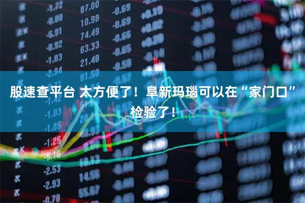 股速查平台 太方便了！阜新玛瑙可以在“家门口”检验了！